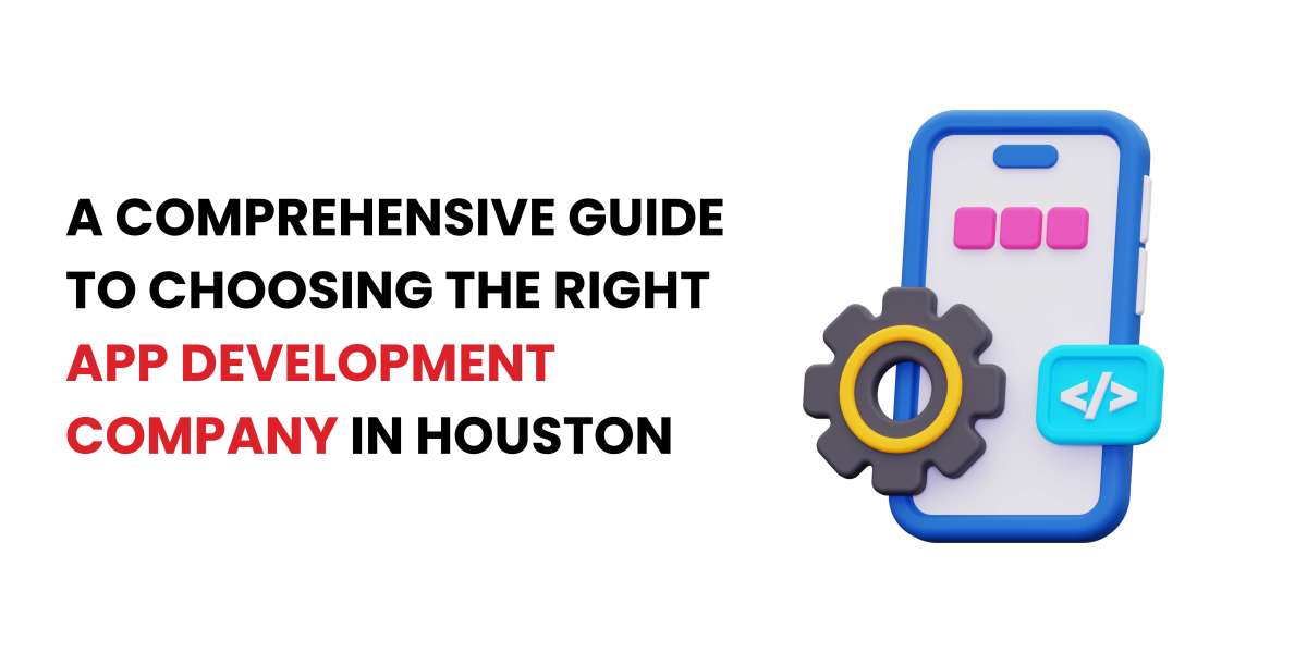 A Comprehensive Guide to Choosing the Right App Development Company in Houston