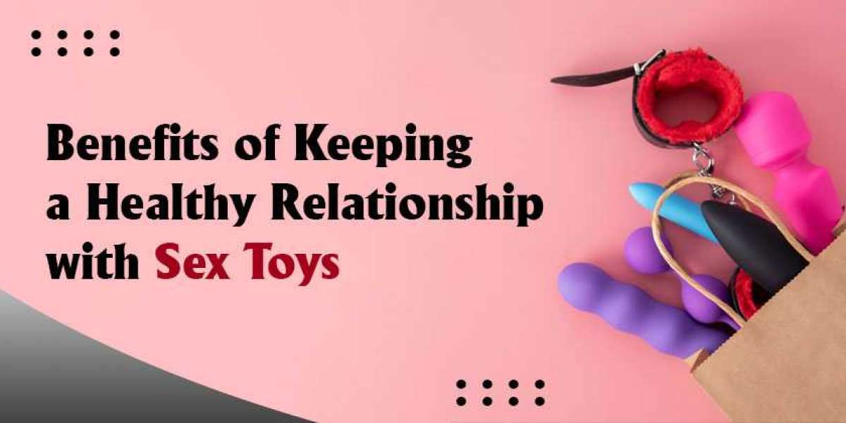 Benefits of Keeping a Healthy Relationship with Sex Toys