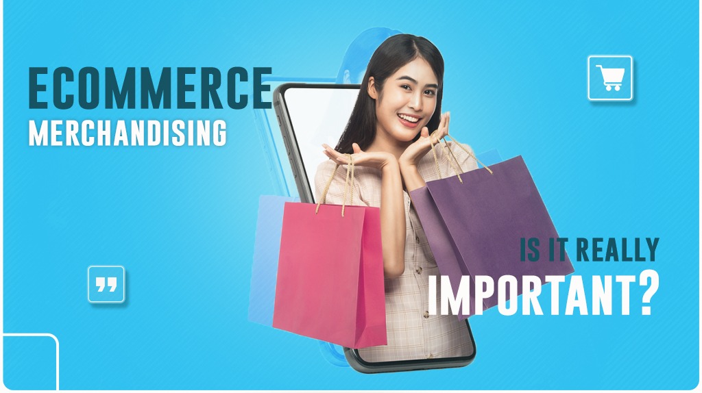 Ecommerce Merchandising: Why It Really Matters - Webiators