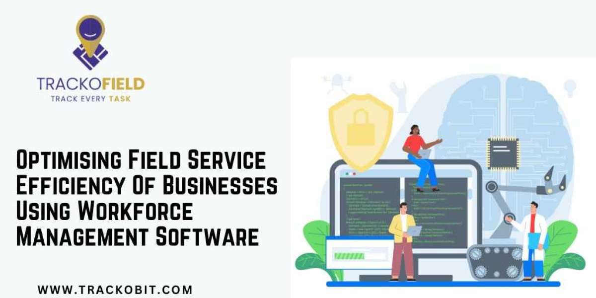 Optimising Field Service Efficiency Of Businesses Using Workforce Management Software