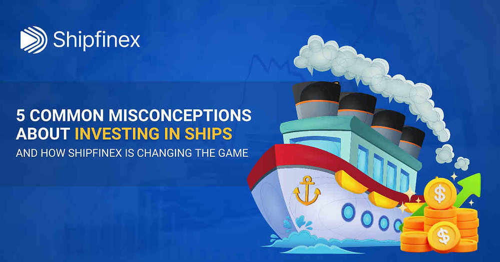 5 Common Misconceptions About Investing in Ships and How Shipfinex is Changing the Game