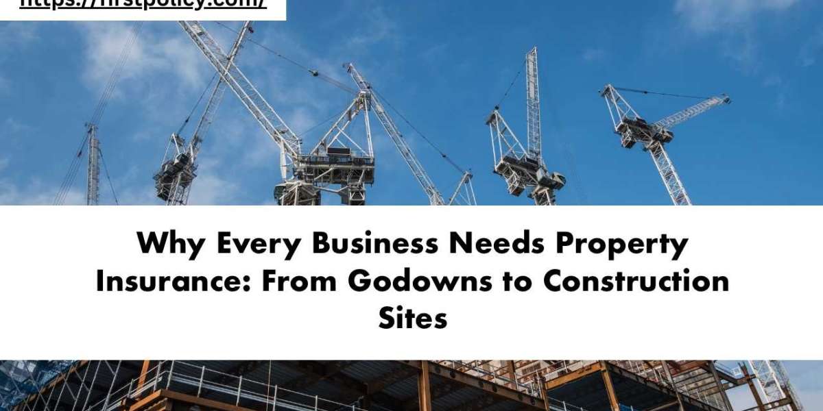 Why Every Business Needs Property Insurance: From Godowns to Construction Sites