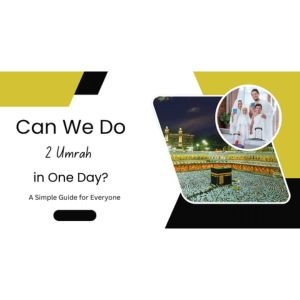 Can We Do 2 Umrah in One Day? A Simple Guide for Everyone